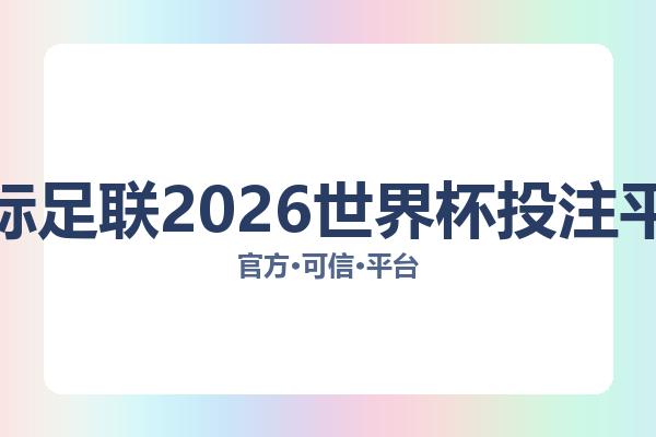 国际足联2026世界杯投注平台相关进展世界杯博彩：核心事件与影响分析